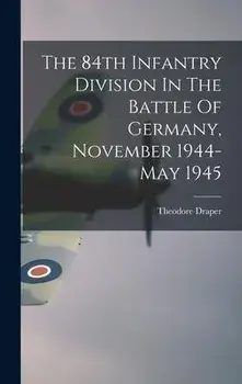 The 84th Infantry Division In The Battle Of Germany, November 1944-May 1945, Hardcover/Theodore 1912-2006 Draper