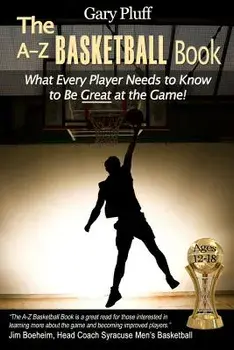 The A-Z Basketball Book: What Every Player Needs to Know to Be Great at the Game!, Paperback/Gary E. Pluff