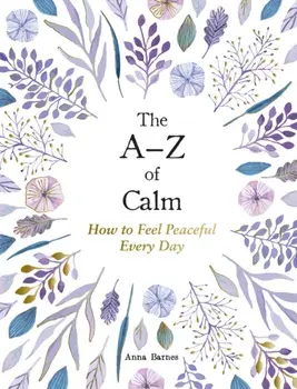 The A–Z of Calm. How to Feel Peaceful Every Day, Hardback/Anna Barnes