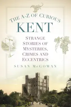 The A-Z of Curious Kent. Strange Stories of Mysteries, Crimes and Eccentrics, New ed, Paperback/Susan McGowan