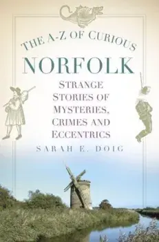 The A-Z of Curious Norfolk. Strange Stories of Mysteries, Crimes and Eccentrics, Paperback/Sarah E. Doig