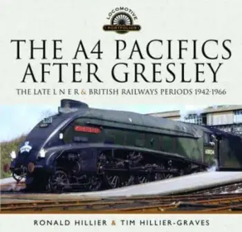 The A4 Pacifics After Gresley. The Late L N E R and British Railways Periods, 1942-1966, Hardback/Tim Hillier-Graves