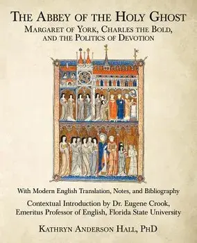 The Abbey of the Holy Ghost: Margaret of York, Charles the Bold, and the Politics of Devotion, Paperback/Kathryn Anderson Hall Phd