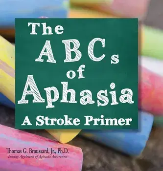 The ABCs of Aphasia: A Stroke Primer, Hardcover/Jr. Broussard Ph. D., Thomas G.