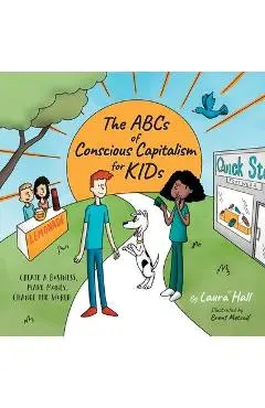 The ABCs of Conscious Capitalism for KIDs: Create a Business, Make Money, Change the World - Laura Hall