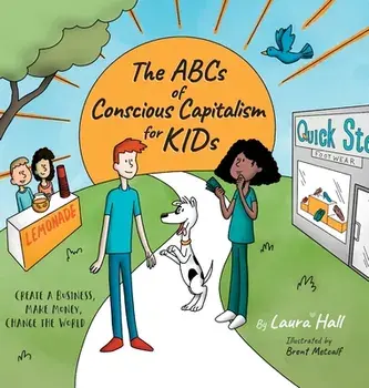 The ABCs of Conscious Capitalism for KIDs: Create a Business, Make Money, Change the World, Hardcover/Laura Hall