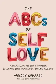 The ABCs of Self Love: A Simple Guide to Loving Yourself, Reclaiming Your Worth, and Changing Your Life, Paperback/Melody Godfred