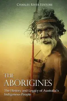 The Aborigines: The History and Legacy of Australia's Indigenous People/Charles River Editors
