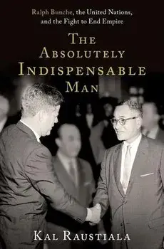 The Absolutely Indispensable Man: Ralph Bunche, the United Nations, and the Fight to End Empire, Hardcover/Kal Raustiala