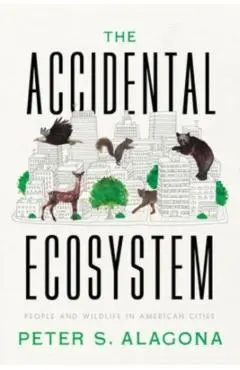 The Accidental Ecosystem: People and Wildlife in American Cities - Peter S. Alagona