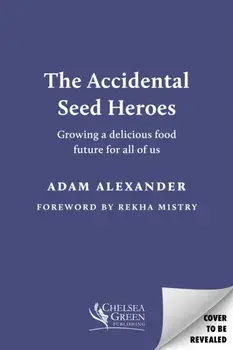 The Accidental Seed Heroes. Growing a delicious food future for all of us, Hardback/Adam Alexander
