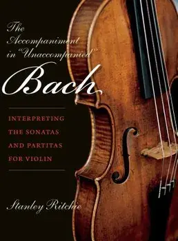 The Accompaniment in "unaccompanied" Bach: Interpreting the Sonatas and Partitas for Violin, Paperback/Stanley Ritchie