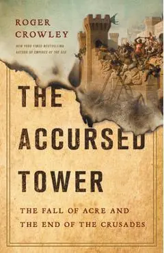 The Accursed Tower: The Fall of Acre and the End of the Crusades - Roger Crowley