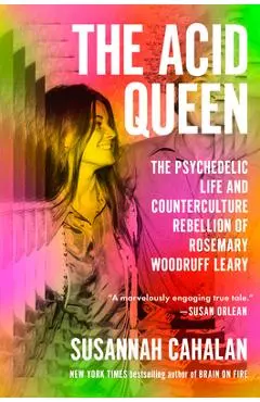 The Acid Queen: The Psychedelic Life and Counterculture Rebellion of Rosemary Woodruff Leary - Susannah Cahalan