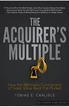 The Acquirer's Multiple: How the Billionaire Contrarians of Deep Value Beat the Market - Tobias E. Carlisle