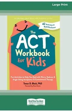 The ACT Workbook for Kids: Fun Activities to Help You Deal with Worry, Sadness, and Anger Using Acceptance and Commitment Therapy (16pt Large Print Fo - Tamar D. Black