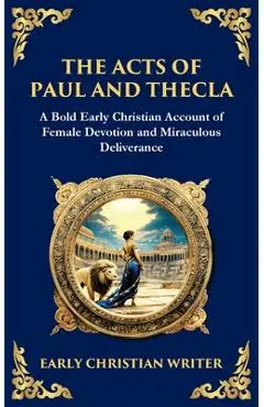 The Acts of Paul and Thecla: A Timeless Tale of Faith, Courage, and Devotion - Anonymous Early Christian Writer