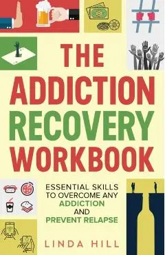 The Addiction Recovery Workbook: Essential Skills to Overcome Any Addiction and Prevent Relapse (Mental Wellness Book 7) - Linda Hill