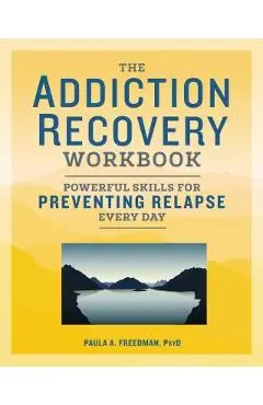 The Addiction Recovery Workbook: Powerful Skills for Preventing Relapse Every Day - Paula A. Freedman