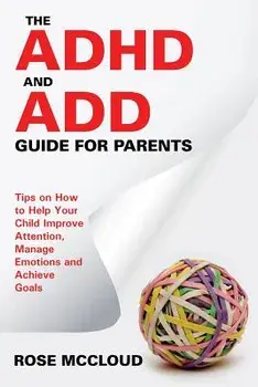 The ADHD and Add Guide for Parents: Tips on How to Help Your Child Improve Attention, Manage Emotions and Achieve Goals, Paperback/Rose McCloud