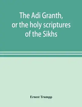 The Ādi Granth, or the holy scriptures of the Sikhs/Ernest Trumpp