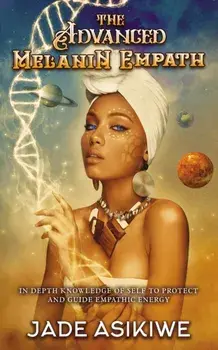 The Advanced Melanin Empath: In Depth Knowledge of Self to Protect and Guide Empathic Energy, Paperback/Jade Asikiwe