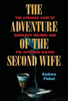 The Adventure of the Second Wife. The Strange Case of Sherlock Holmes and the Ottoman Sultan, Hardback/Andrew Finkel