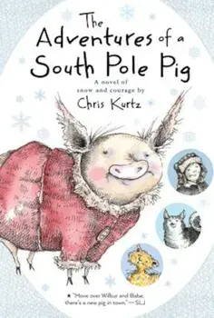 The Adventures of a South Pole Pig: A Novel of Snow and Courage, Paperback/Chris Kurtz