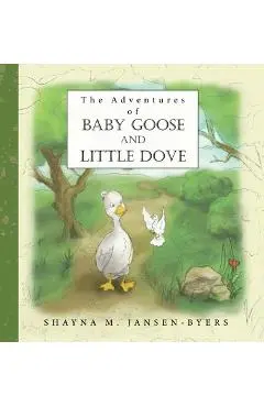 The Adventures of Baby Goose and Little Dove - Shayna M. Jansen-byers