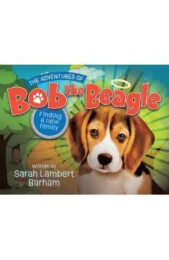 The Adventures of Bob the Beagle: Finding A New Family - Sarah Lambert Barham