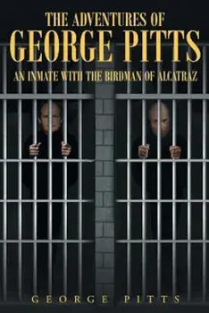 The Adventures of George Pitts: An Inmate with the Birdman of Alcatraz, Paperback/George Pitts