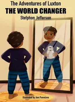 The Adventures of Luxton the World Changer, Hardcover/Stefphon Jefferson