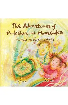 The Adventures of Pork Bun and Mooncake: The Quest for the Perfect Noodle - Ali Yang