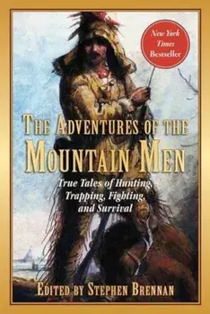 The Adventures of the Mountain Men: True Tales of Hunting, Trapping, Fighting, Adventure, and Survival, Paperback/Stephen Brennan