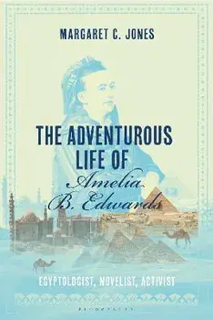 The Adventurous Life of Amelia B. Edwards. Egyptologist, Novelist, Activist, Paperback/Margaret C. Jones