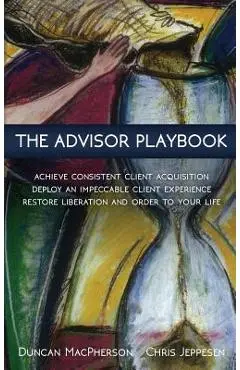 The Advisor Playbook: Regain liberation and order in your personal and professional life - Duncan Macpherson