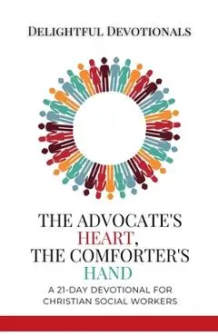 The Advocate's Heart, The Comforter's Hand: A 21-Day Devotional for Christian Social Workers - Delightful Devotionals