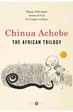 The African Trilogy: Things Fall Apart; Arrow of God; No Longer at Ease - Chinua Achebe