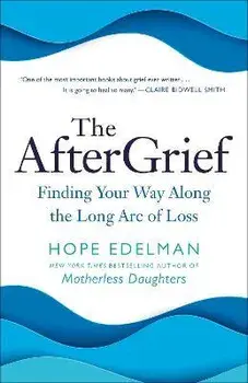 The Aftergrief: Finding Your Way Along the Long Arc of Loss, Paperback/Hope Edelman