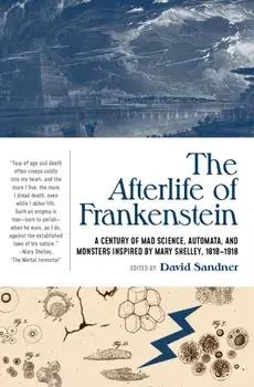 The Afterlife of Frankenstein. A Century of Mad Science, Automata, and Monsters Inspired by Mary Shelley, 1818-1918, Annotated ed, Paperback/***