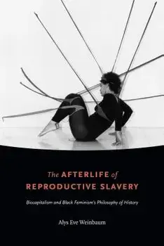 The Afterlife of Reproductive Slavery: Biocapitalism and Black Feminism's Philosophy of History, Paperback/Alys Eve Weinbaum