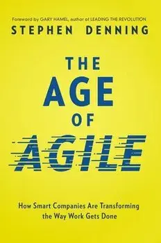 The Age of Agile: How Smart Companies Are Transforming the Way Work Gets Done, Paperback/Stephen Denning