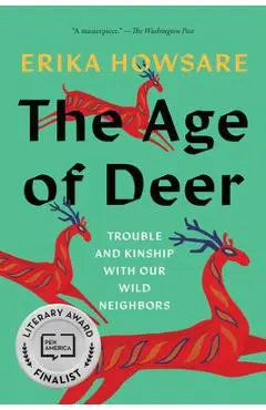 The Age of Deer: Trouble and Kinship with Our Wild Neighbors - Erika Howsare
