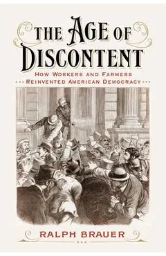 The Age of Discontent: How Workers and Farmers Reinvented American Democracy - Ralph Brauer