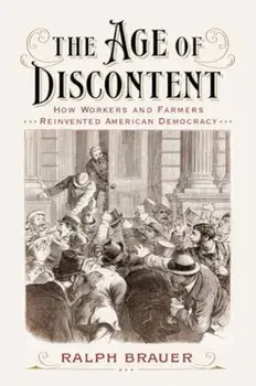The Age of Discontent. How Workers and Farmers Reinvented American Democracy, Paperback/Ralph Brauer