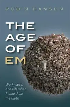 The Age of Em: Work, Love, and Life When Robots Rule the Earth, Paperback/Robin Hanson