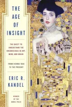 The Age of Insight: The Quest to Understand the Unconscious in Art, Mind, and Brain, from Vienna 1900 to the Present, Hardcover/Eric Kandel