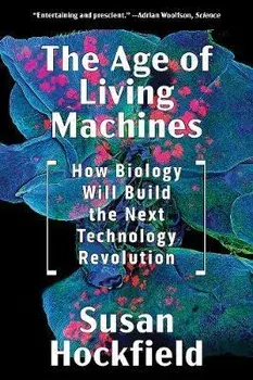 The Age of Living Machines: How Biology Will Build the Next Technology Revolution, Paperback/Susan Hockfield