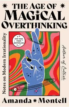 The Age of Magical Overthinking: Notes on Modern Irrationality - Amanda Montell