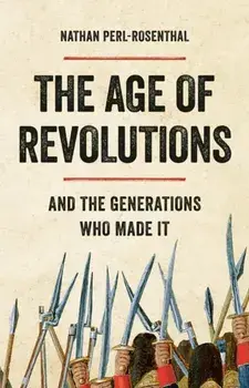 The Age of Revolutions. And the Generations Who Made It, Hardback/Nathan Perl-Rosenthal